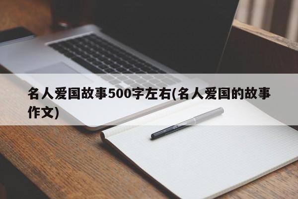 名人爱国故事500字左右(名人爱国的故事作文)