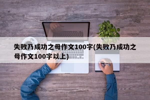 失败乃成功之母作文100字(失败乃成功之母作文100字以上)