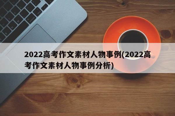 2022高考作文素材人物事例(2022高考作文素材人物事例分析)