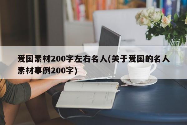 爱国素材200字左右名人(关于爱国的名人素材事例200字)