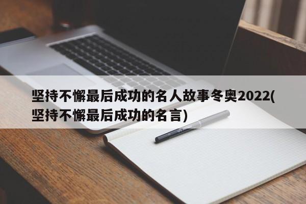 坚持不懈最后成功的名人故事冬奥2022(坚持不懈最后成功的名言)