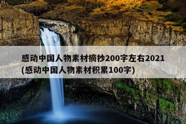 感动中国人物素材摘抄200字左右2021(感动中国人物素材积累100字)