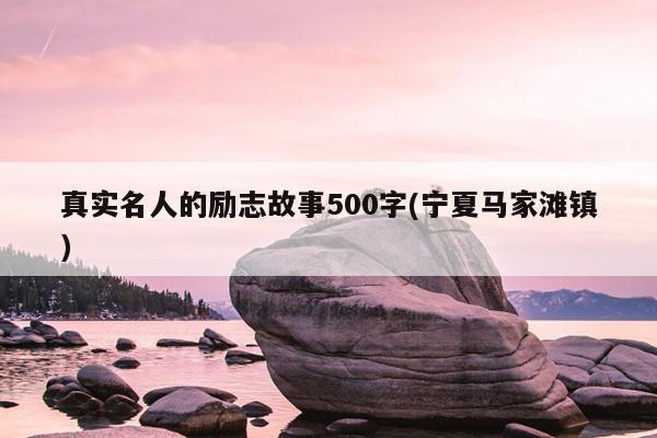 真实名人的励志故事500字(宁夏马家滩镇)