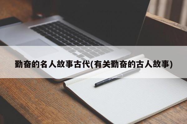 勤奋的名人故事古代(有关勤奋的古人故事)