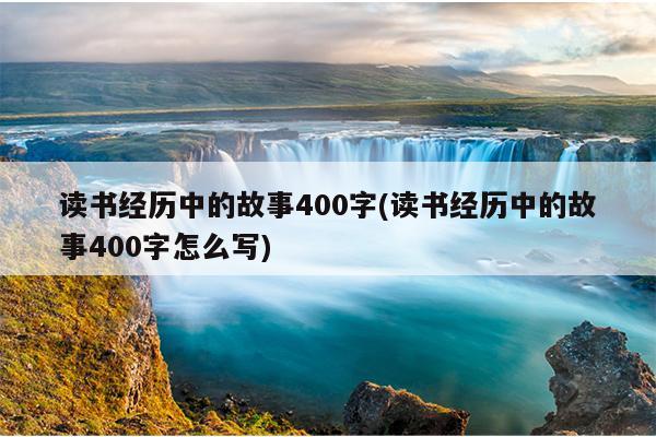 读书经历中的故事400字(读书经历中的故事400字怎么写)