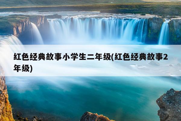 红色经典故事小学生二年级(红色经典故事2年级)