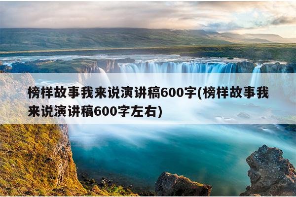 榜样故事我来说演讲稿600字(榜样故事我来说演讲稿600字左右)