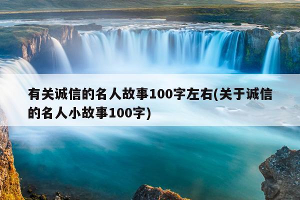 有关诚信的名人故事100字左右(关于诚信的名人小故事100字)