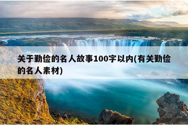 关于勤俭的名人故事100字以内(有关勤俭的名人素材)