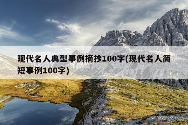 现代名人典型事例摘抄100字(现代名人简短事例100字)