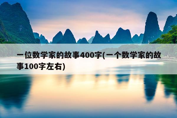 一位数学家的故事400字(一个数学家的故事100字左右)