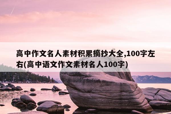 高中作文名人素材积累摘抄大全,100字左右(高中语文作文素材名人100字)