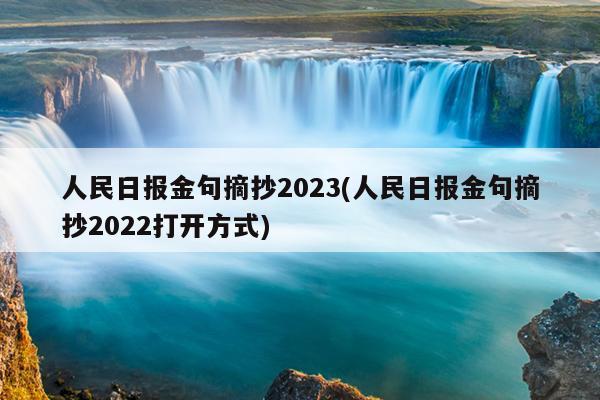 人民日报金句摘抄2023(人民日报金句摘抄2022打开方式)