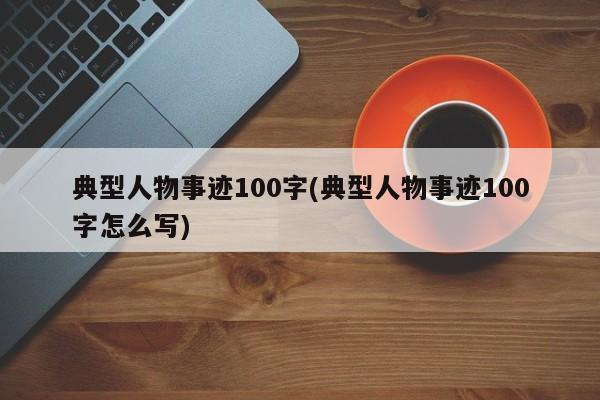 典型人物事迹100字(典型人物事迹100字怎么写)