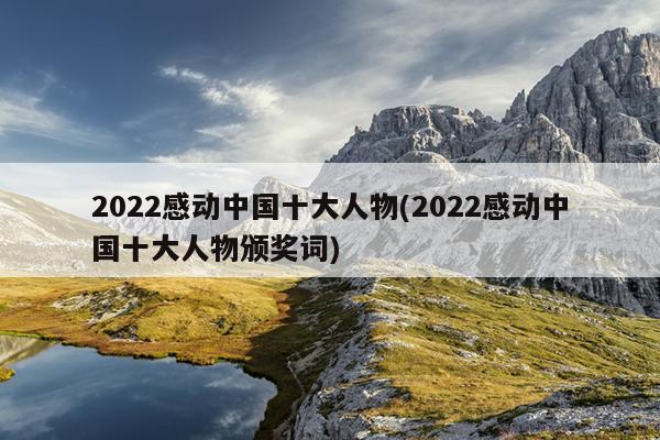 2022感动中国十大人物(2022感动中国十大人物颁奖词)