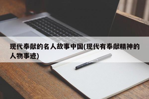 现代奉献的名人故事中国(现代有奉献精神的人物事迹)