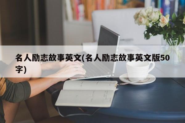 名人励志故事英文(名人励志故事英文版50字)