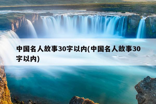 中国名人故事30字以内(中国名人故事30字以内)