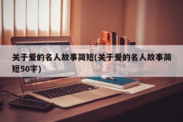 关于爱的名人故事简短(关于爱的名人故事简短50字)