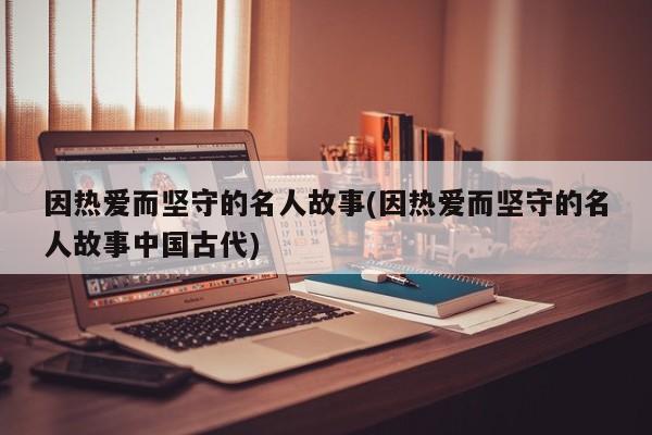 因热爱而坚守的名人故事(因热爱而坚守的名人故事中国古代)