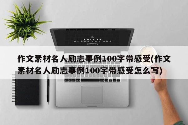 作文素材名人励志事例100字带感受(作文素材名人励志事例100字带感受怎么写)