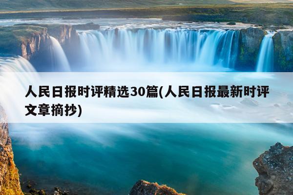 人民日报时评精选30篇(人民日报最新时评文章摘抄)