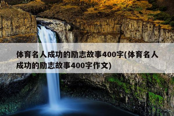 体育名人成功的励志故事400字(体育名人成功的励志故事400字作文)