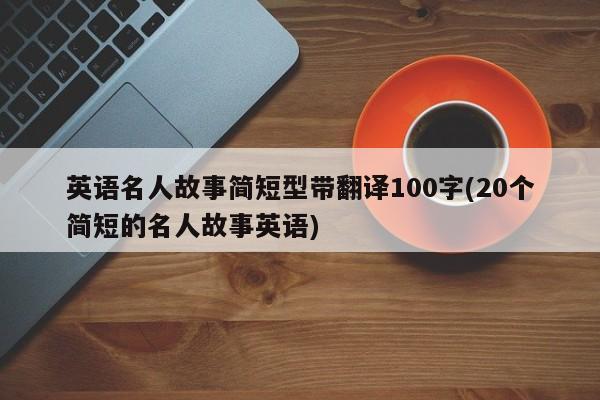 英语名人故事简短型带翻译100字(20个简短的名人故事英语)