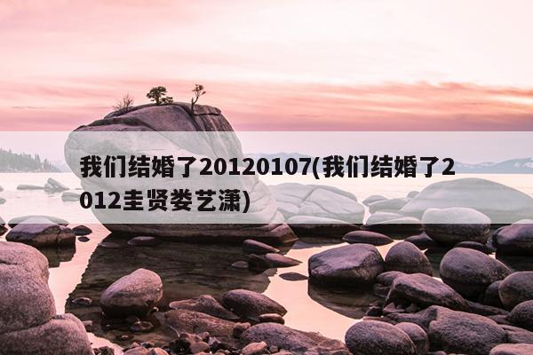 我们结婚了20120107(我们结婚了2012圭贤娄艺潇)