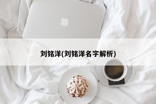 刘铭洋(刘铭洋名字解析)