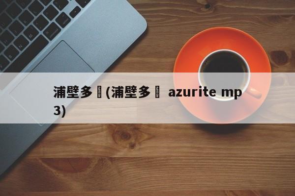 浦壁多恵(浦壁多恵 azurite mp3)