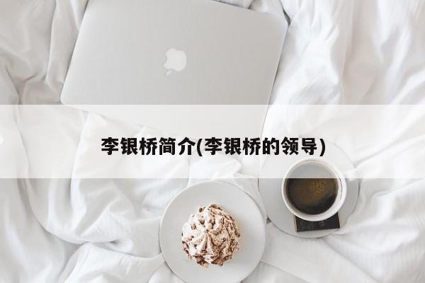 李银桥简介(李银桥的领导)