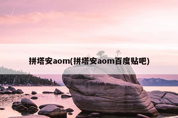 拼塔安aom(拼塔安aom百度贴吧)