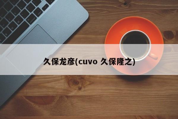 久保龙彦(cuvo 久保隆之)