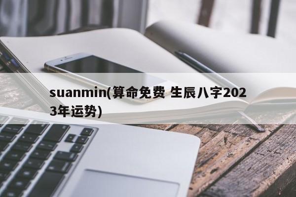 suanmin(算命免费 生辰八字2023年运势)