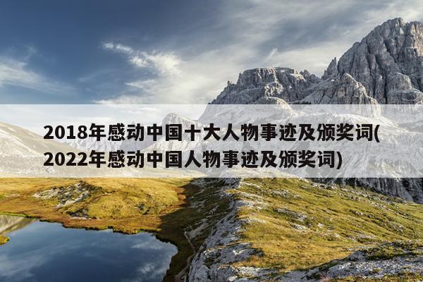 2018年感动中国十大人物事迹及颁奖词(2022年感动中国人物事迹及颁奖词)