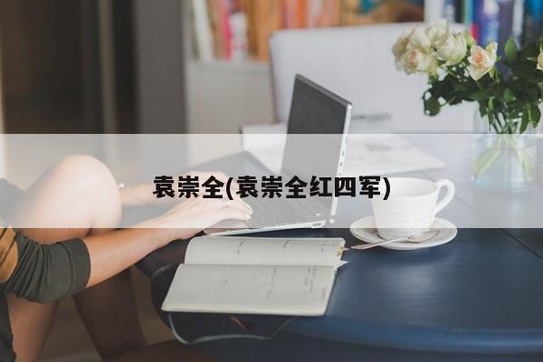 袁崇全(袁崇全红四军)