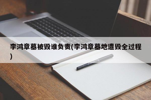 李鸿章墓被毁谁负责(李鸿章墓地遭毁全过程)