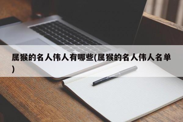 属猴的名人伟人有哪些(属猴的名人伟人名单)