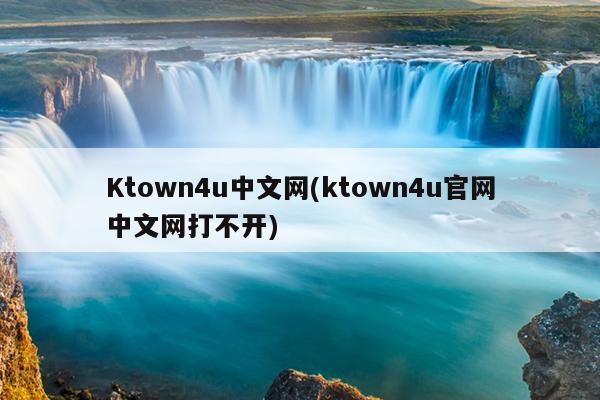 Ktown4u中文网(ktown4u官网中文网打不开)