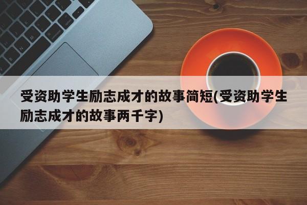 受资助学生励志成才的故事简短(受资助学生励志成才的故事两千字)