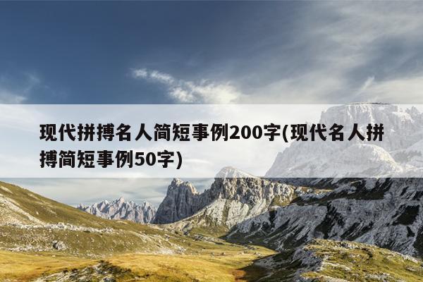 现代拼搏名人简短事例200字(现代名人拼搏简短事例50字)