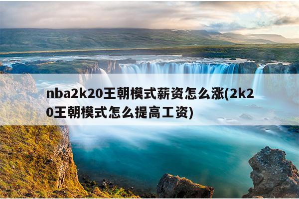 nba2k20王朝模式薪资怎么涨(2k20王朝模式怎么提高工资)