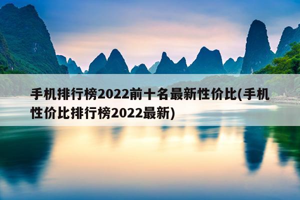 手机排行榜2022前十名最新性价比(手机性价比排行榜2022最新)