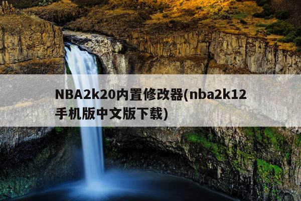 NBA2k20内置修改器(nba2k12手机版中文版下载)