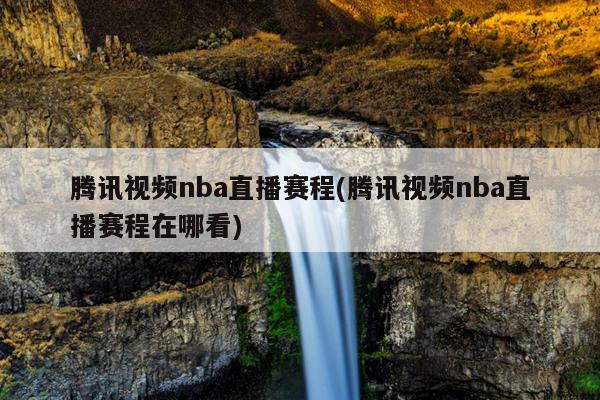 腾讯视频nba直播赛程(腾讯视频nba直播赛程在哪看)