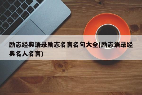 励志经典语录励志名言名句大全(励志语录经典名人名言)