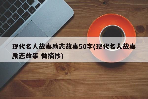 现代名人故事励志故事50字(现代名人故事励志故事 做摘抄)