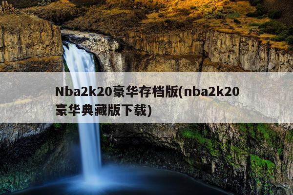 Nba2k20豪华存档版(nba2k20豪华典藏版下载)