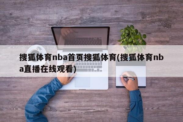 搜狐体育nba首页搜狐体育(搜狐体育nba直播在线观看)